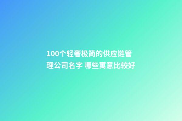 100个轻奢极简的供应链管理公司名字 哪些寓意比较好-第1张-公司起名-玄机派